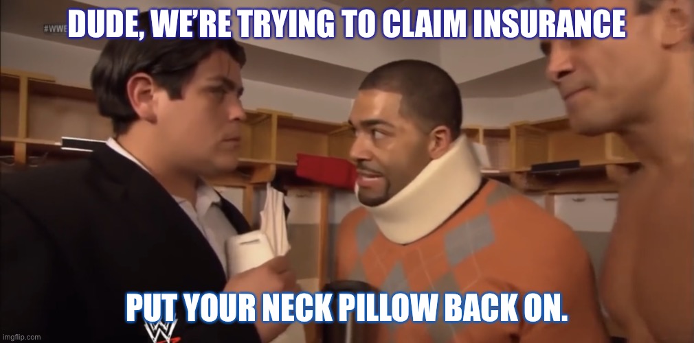 Insurance scam | DUDE, WE’RE TRYING TO CLAIM INSURANCE; PUT YOUR NECK PILLOW BACK ON. | image tagged in insurance scam | made w/ Imgflip meme maker