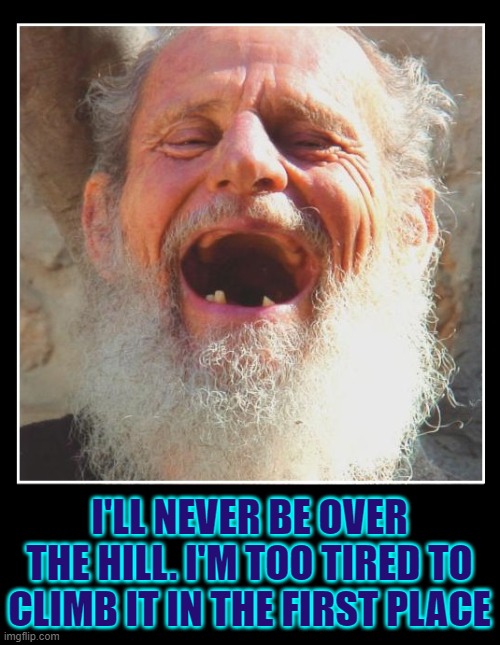 Too Pooped to Pop; Too Old to Stroll | I'LL NEVER BE OVER THE HILL. I'M TOO TIRED TO CLIMB IT IN THE FIRST PLACE | image tagged in vince vance,toothless,old man,laughing,over the hill,memes | made w/ Imgflip meme maker