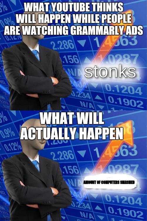 WHAT YOUTUBE THINKS WILL HAPPEN WHILE PEOPLE ARE WATCHING GRAMMARLY ADS; WHAT WILL ACTUALLY HAPPEN; AMOUNT OF COMPUTERS SMASHED | image tagged in stonks,empty stonks | made w/ Imgflip meme maker