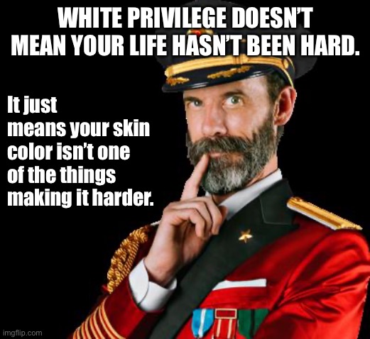 White privilege explained. | WHITE PRIVILEGE DOESN’T MEAN YOUR LIFE HASN’T BEEN HARD. It just means your skin color isn’t one of the things making it harder. | image tagged in captain obvious,white privilege,racism,black lives matter,racist,blacklivesmatter | made w/ Imgflip meme maker