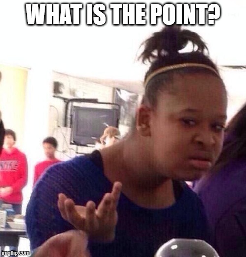 Confused | WHAT IS THE POINT? | image tagged in memes,black girl wat | made w/ Imgflip meme maker