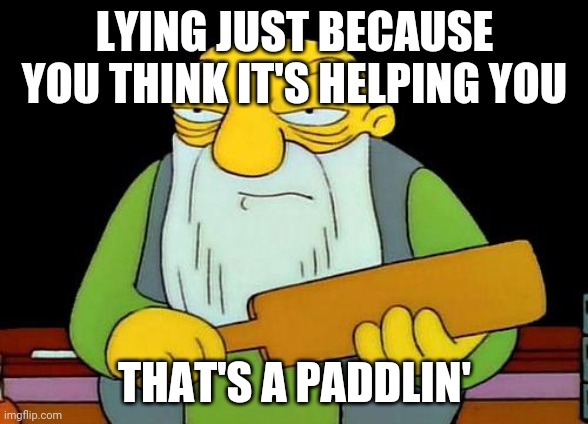 That's a paddlin' Meme | LYING JUST BECAUSE YOU THINK IT'S HELPING YOU; THAT'S A PADDLIN' | image tagged in memes,that's a paddlin' | made w/ Imgflip meme maker