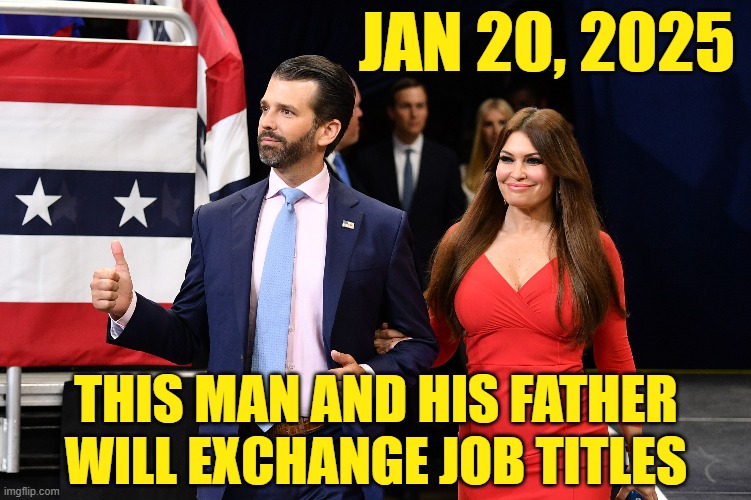 The beginning of Trump term #3 | JAN 20, 2025; THIS MAN AND HIS FATHER WILL EXCHANGE JOB TITLES | image tagged in donald trump,election 2020,triggered,maga | made w/ Imgflip meme maker