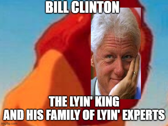 Bill the King and Hillary's probably worse | BILL CLINTON; THE LYIN' KING
AND HIS FAMILY OF LYIN' EXPERTS | image tagged in lion king,bill clinton,lyin king,memes,politics,funny | made w/ Imgflip meme maker