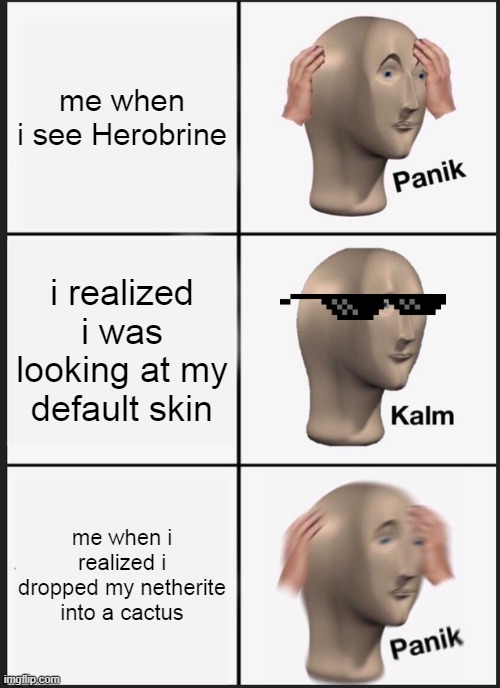 Panik Kalm Panik | me when i see Herobrine; i realized i was looking at my default skin; me when i realized i dropped my netherite into a cactus | image tagged in memes,panik kalm panik | made w/ Imgflip meme maker