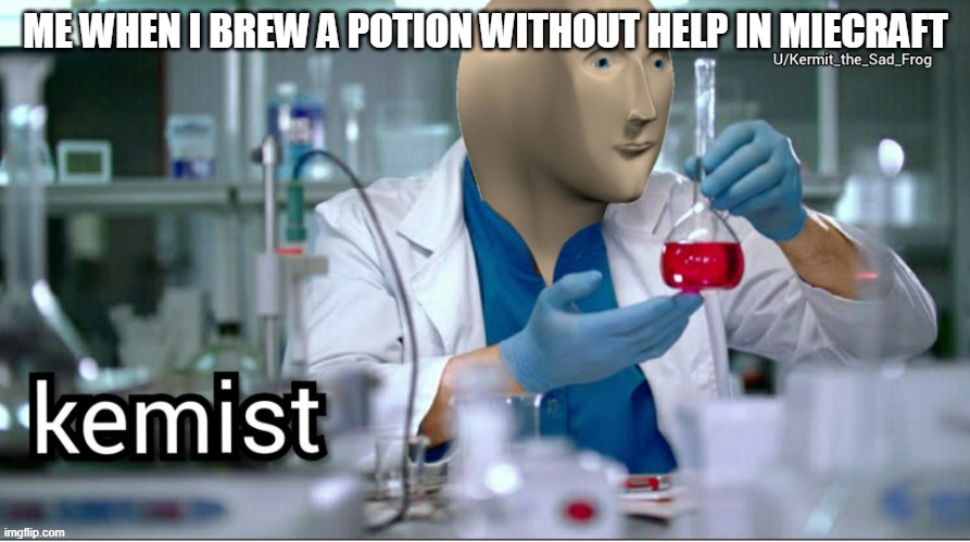 Kemist | ME WHEN I BREW A POTION WITHOUT HELP IN MIECRAFT | image tagged in kemist | made w/ Imgflip meme maker