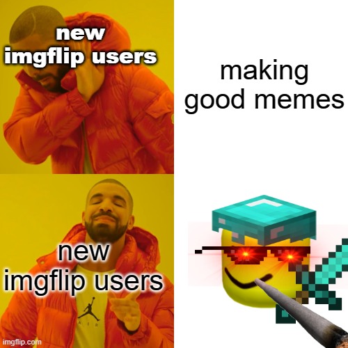 Drake Hotline Bling Meme | making good memes; new imgflip users; new imgflip users | image tagged in memes,drake hotline bling | made w/ Imgflip meme maker