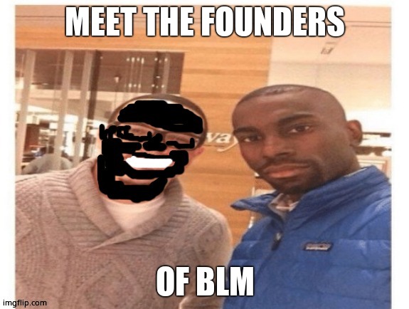 blm | MEET THE FOUNDERS; OF BLM | image tagged in blm,black lives matter,fraud | made w/ Imgflip meme maker