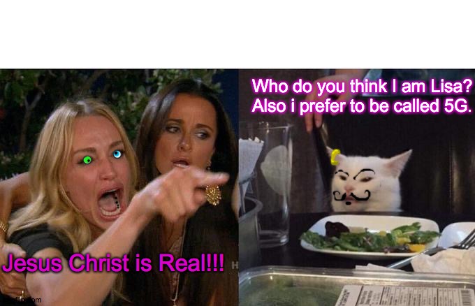 G for Jesus | Who do you think I am Lisa? Also i prefer to be called 5G. Jesus Christ is Real!!! | image tagged in memes,woman yelling at cat,jesus,5g,crying,happy | made w/ Imgflip meme maker