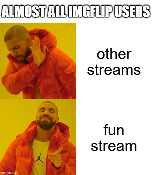 Fun stream is the best | ALMOST ALL IMGFLIP USERS; other streams; fun stream | image tagged in memes,drake hotline bling | made w/ Imgflip meme maker