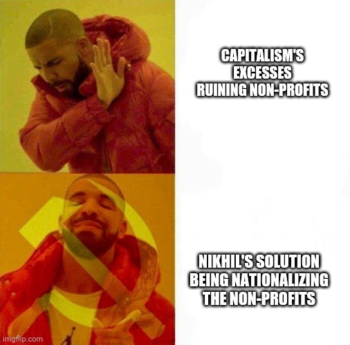 Communist Drake Meme | CAPITALISM'S EXCESSES RUINING NON-PROFITS; NIKHIL'S SOLUTION BEING NATIONALIZING THE NON-PROFITS | image tagged in communist drake meme | made w/ Imgflip meme maker
