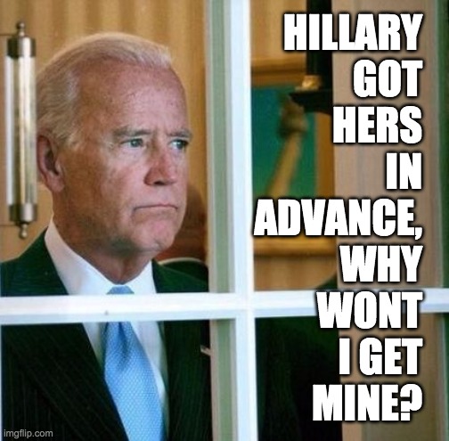 Sad Joe Biden | HILLARY
GOT
HERS
IN
ADVANCE,
WHY
WONT
I GET
MINE? | image tagged in sad joe biden | made w/ Imgflip meme maker