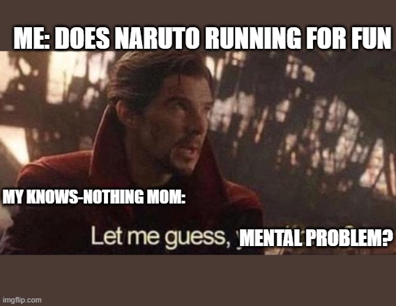Let me guess, your home? | ME: DOES NARUTO RUNNING FOR FUN; MY KNOWS-NOTHING MOM:; MENTAL PROBLEM? | image tagged in let me guess your home | made w/ Imgflip meme maker