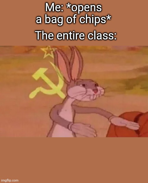 Bugs bunny communist | The entire class:; Me: *opens a bag of chips* | image tagged in bugs bunny communist | made w/ Imgflip meme maker