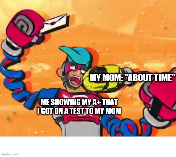 arms test | MY MOM: "ABOUT TIME"; ME SHOWING MY A+ THAT I GOT ON A TEST TO MY MOM | image tagged in memes | made w/ Imgflip meme maker