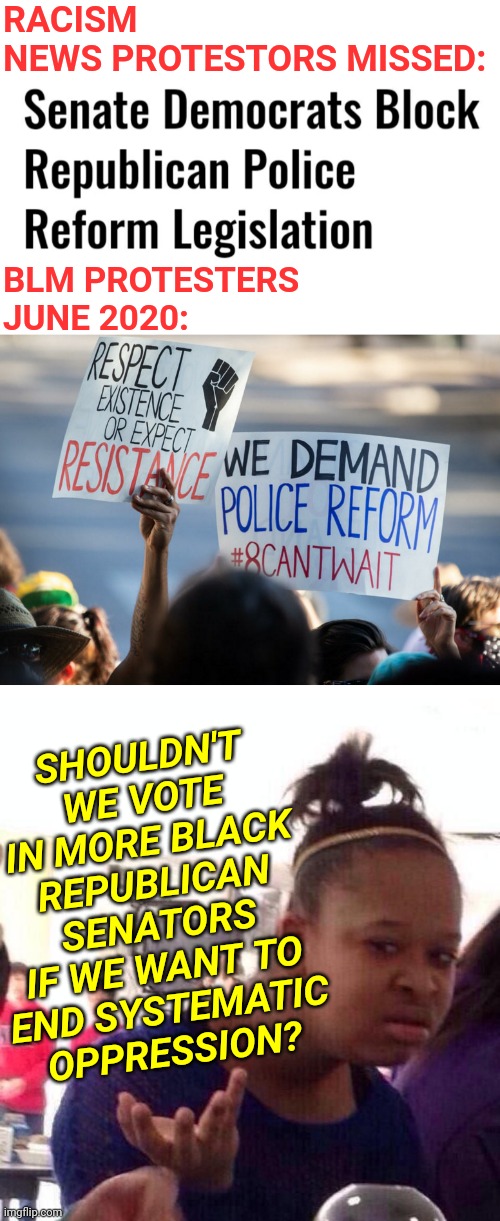 Uncle Tom Democrat Senators Don't Care About Black Americans | RACISM NEWS PROTESTORS MISSED:; BLM PROTESTERS JUNE 2020:; SHOULDN'T WE VOTE IN MORE BLACK REPUBLICAN SENATORS IF WE WANT TO END SYSTEMATIC OPPRESSION? | image tagged in memes,black girl wat,politics,democrats,police brutality,news | made w/ Imgflip meme maker