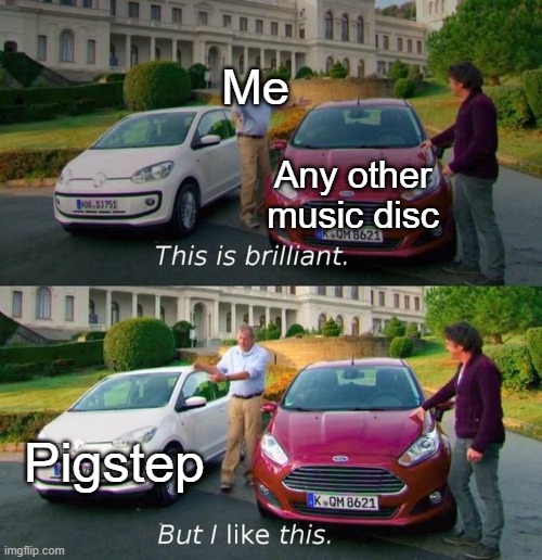 This Is Brilliant But I Like This | Me; Any other music disc; Pigstep | image tagged in this is brilliant but i like this | made w/ Imgflip meme maker