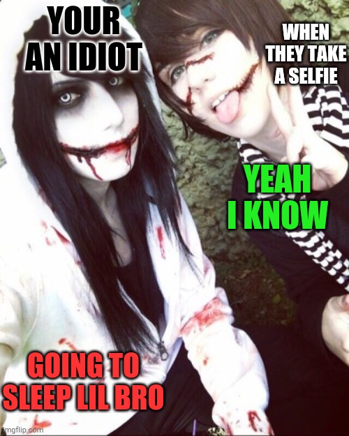 Jeff and Liu | WHEN THEY TAKE A SELFIE; YOUR AN IDIOT; YEAH I KNOW; GOING TO SLEEP LIL BRO | image tagged in jeff and liu | made w/ Imgflip meme maker