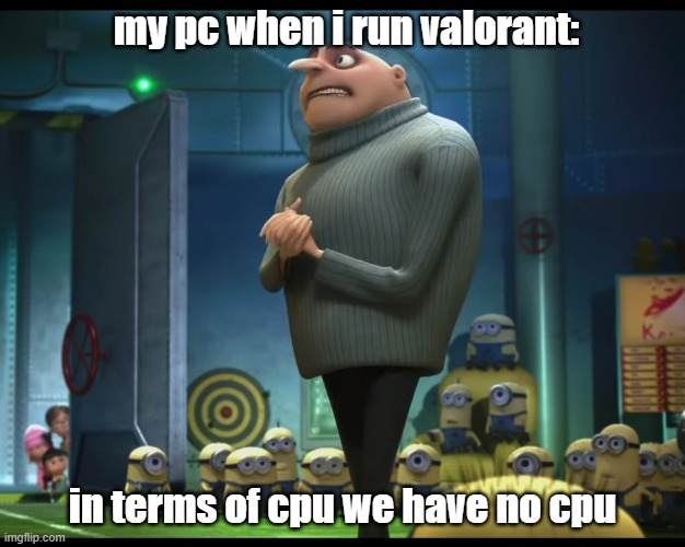 when i run valorant | my pc when i run valorant:; in terms of cpu we have no cpu | image tagged in gru no money | made w/ Imgflip meme maker