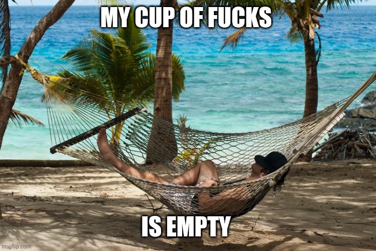 Hammock man | MY CUP OF FUCKS IS EMPTY | image tagged in hammock man | made w/ Imgflip meme maker