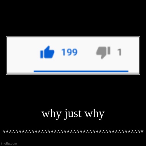 why just why | AAAAAAAAAAAAAAAAAAAAAAAAAAAAAAAAAAAAAAAAAAAH | image tagged in funny,demotivationals | made w/ Imgflip demotivational maker