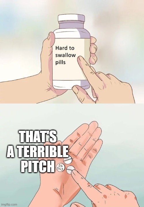 Hard To Swallow Pills Meme | THAT'S A TERRIBLE PITCH | image tagged in memes,hard to swallow pills | made w/ Imgflip meme maker