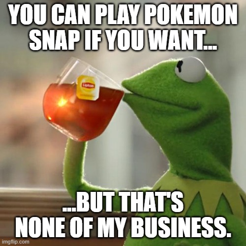 Pokemon Snap's None of My Business | YOU CAN PLAY POKEMON SNAP IF YOU WANT... ...BUT THAT'S NONE OF MY BUSINESS. | image tagged in memes,but that's none of my business,kermit the frog,pokemon | made w/ Imgflip meme maker