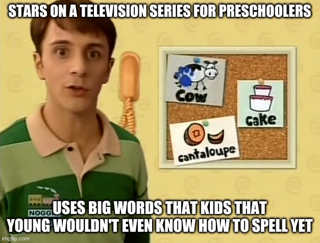 "Blue's ABCs" S02E07 08:50 | STARS ON A TELEVISION SERIES FOR PRESCHOOLERS; USES BIG WORDS THAT KIDS THAT YOUNG WOULDN'T EVEN KNOW HOW TO SPELL YET | image tagged in memes,throwback thursday,blue's clues,nick jr,90s | made w/ Imgflip meme maker