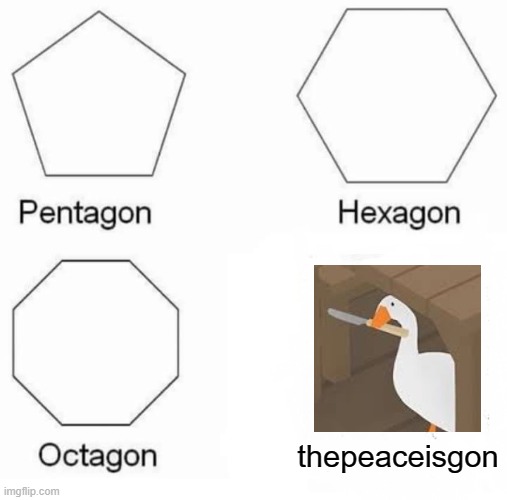 Pentagon Hexagon Octagon | thepeaceisgon | image tagged in memes,pentagon hexagon octagon | made w/ Imgflip meme maker