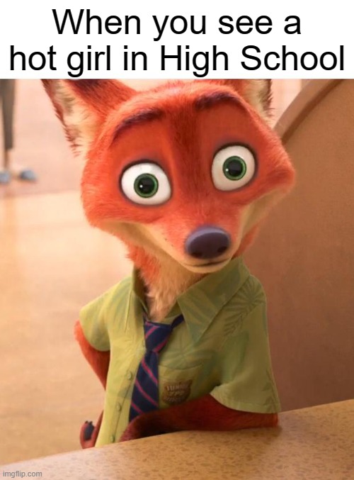 Nick Wilde Hot Girls | When you see a hot girl in High School | image tagged in zootopia,zootopia fox,nick wilde,high school | made w/ Imgflip meme maker