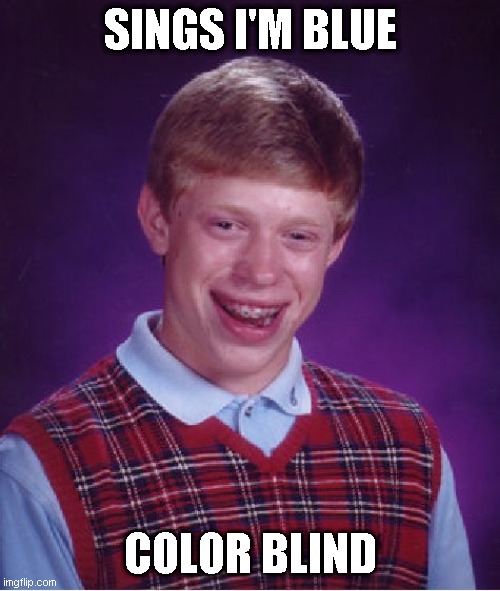 I'm Blue Daboodeedaboodie | SINGS I'M BLUE; COLOR BLIND | image tagged in memes,bad luck brian | made w/ Imgflip meme maker