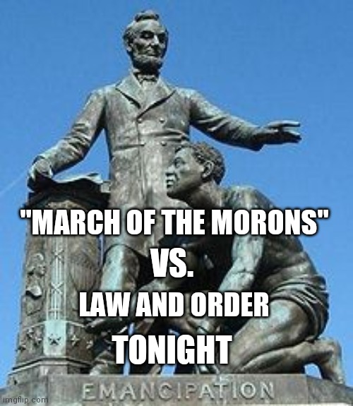 "MARCH OF THE MORONS"; VS. LAW AND ORDER; TONIGHT | image tagged in memes | made w/ Imgflip meme maker