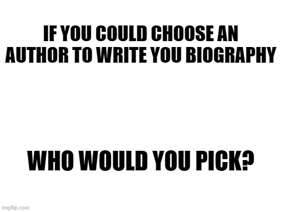 I'd choose Rick Riordan | IF YOU COULD CHOOSE AN AUTHOR TO WRITE YOU BIOGRAPHY; WHO WOULD YOU PICK? | image tagged in blank white template | made w/ Imgflip meme maker