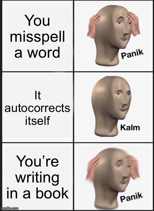 Autocorrecting Book | You misspell a word; It autocorrects itself; You’re writing in a book | image tagged in memes,panik kalm panik | made w/ Imgflip meme maker