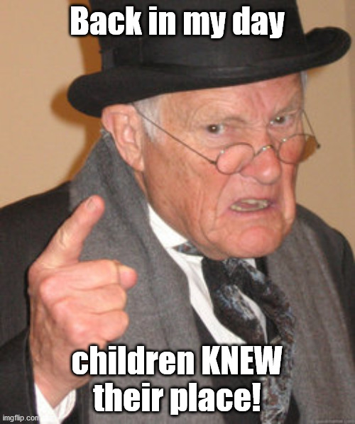 Back In My Day Meme | Back in my day children KNEW their place! | image tagged in memes,back in my day | made w/ Imgflip meme maker