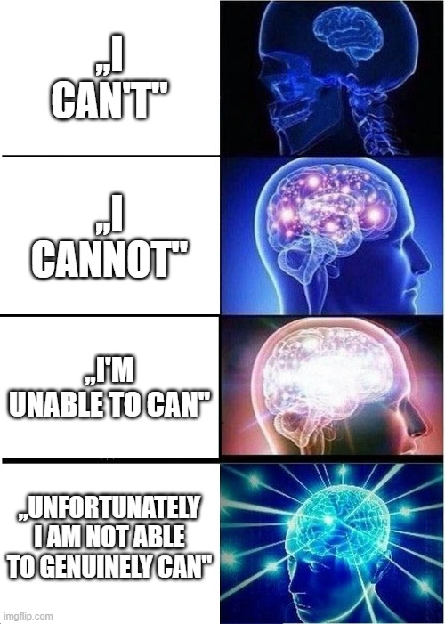 my first meme! i hope you like it! | ,,I CAN'T''; ,,I CANNOT''; ,,I'M UNABLE TO CAN''; ,,UNFORTUNATELY I AM NOT ABLE TO GENUINELY CAN'' | image tagged in memes,expanding brain | made w/ Imgflip meme maker