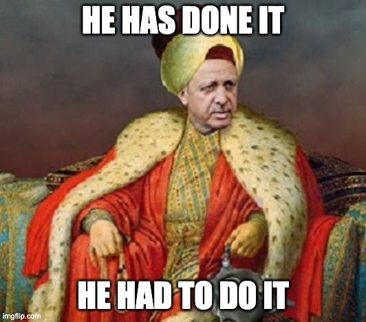 Ergodan and the Ottomans | HE HAS DONE IT; HE HAD TO DO IT | image tagged in sultan erdogan,ottomans,ottoman,turkey,erdogan | made w/ Imgflip meme maker