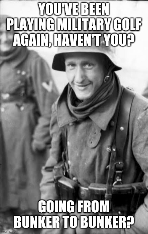 Military Golf? | YOU'VE BEEN PLAYING MILITARY GOLF AGAIN, HAVEN'T YOU? GOING FROM BUNKER TO BUNKER? | image tagged in golf,army | made w/ Imgflip meme maker