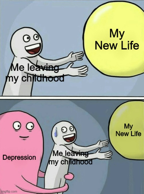 Its a sad truth | My New Life; Me leaving my childhood; My New Life; Depression; Me leaving my childhood | image tagged in memes | made w/ Imgflip meme maker