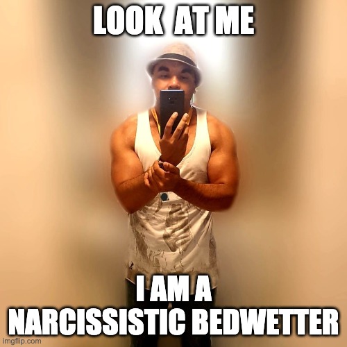 Narcissist | LOOK  AT ME; I AM A NARCISSISTIC BEDWETTER | image tagged in sjw | made w/ Imgflip meme maker