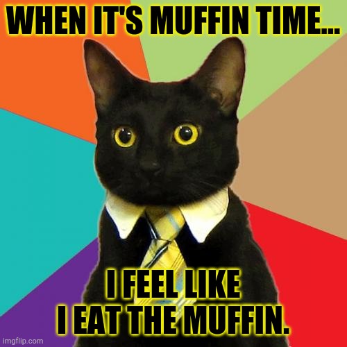 Business cat | WHEN IT'S MUFFIN TIME... I FEEL LIKE I EAT THE MUFFIN. | image tagged in memes,business cat | made w/ Imgflip meme maker