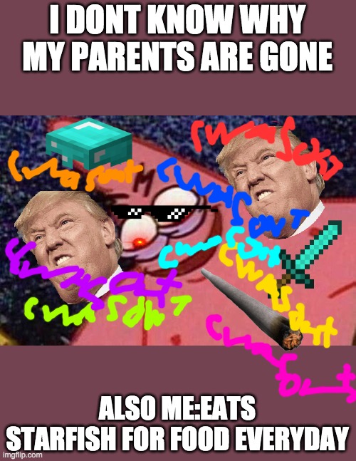 i have no idea why i hate my parents | I DONT KNOW WHY MY PARENTS ARE GONE; ALSO ME:EATS STARFISH FOR FOOD EVERYDAY | image tagged in evil patrick | made w/ Imgflip meme maker