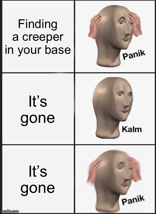 Aww man | Finding a creeper in your base; It’s gone; It’s gone | image tagged in memes,panik kalm panik | made w/ Imgflip meme maker