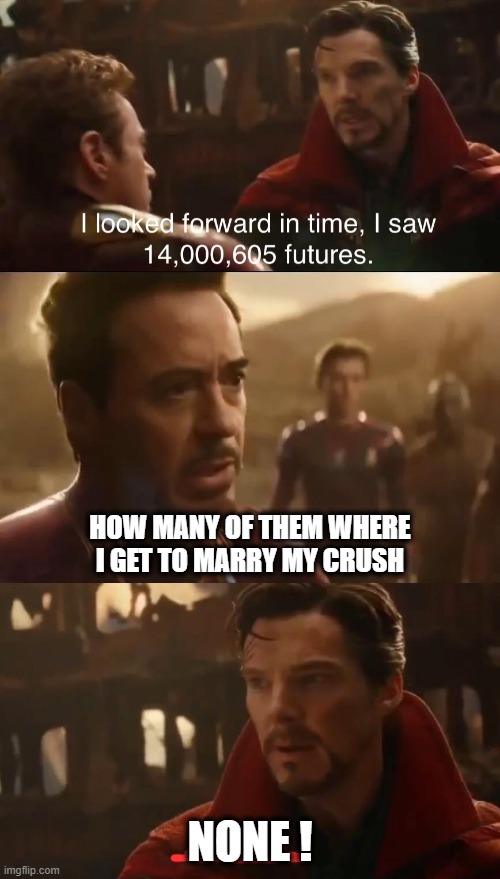 Dr. Strange’s Futures | HOW MANY OF THEM WHERE I GET TO MARRY MY CRUSH; NONE ! | image tagged in dr stranges futures | made w/ Imgflip meme maker