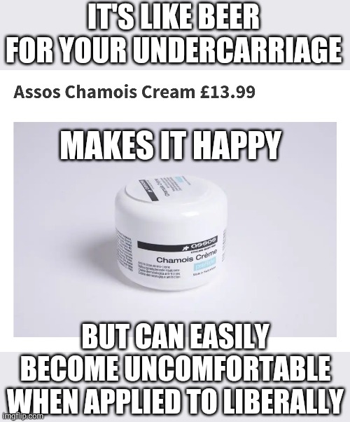 IT'S LIKE BEER FOR YOUR UNDERCARRIAGE; MAKES IT HAPPY; BUT CAN EASILY BECOME UNCOMFORTABLE WHEN APPLIED TO LIBERALLY | made w/ Imgflip meme maker