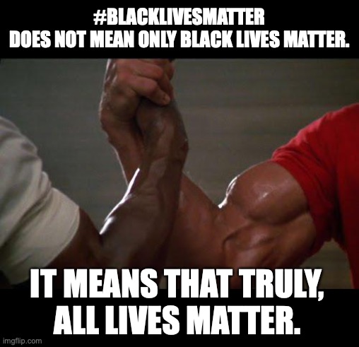 Blackslivesmatter is another way of saying AllLivesMatter | #BLACKLIVESMATTER
DOES NOT MEAN ONLY BLACK LIVES MATTER. IT MEANS THAT TRULY,
ALL LIVES MATTER. | image tagged in predator handshake,blm,alm,george floyd racism,juneteeth meme | made w/ Imgflip meme maker