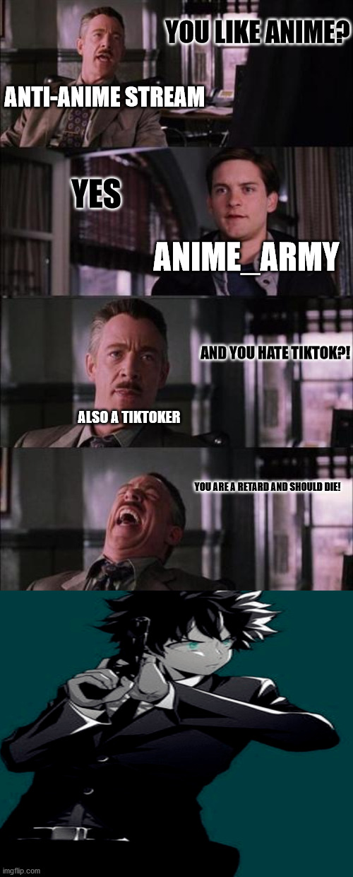 anti-anime and tik_tok_rules should die | YOU LIKE ANIME? ANTI-ANIME STREAM; YES; ANIME_ARMY; AND YOU HATE TIKTOK?! ALSO A TIKTOKER; YOU ARE A RETARD AND SHOULD DIE! | image tagged in memes,peter parker cry | made w/ Imgflip meme maker