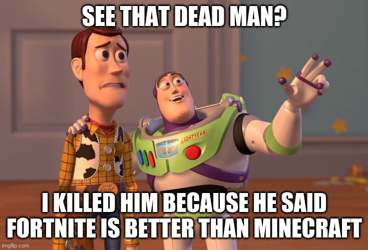meme | SEE THAT DEAD MAN? I KILLED HIM BECAUSE HE SAID FORTNITE IS BETTER THAN MINECRAFT | image tagged in memes | made w/ Imgflip meme maker