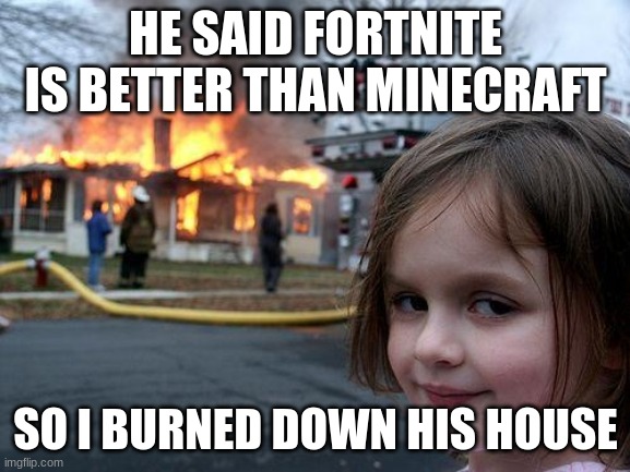 Disaster Girl | HE SAID FORTNITE IS BETTER THAN MINECRAFT; SO I BURNED DOWN HIS HOUSE | image tagged in memes,disaster girl | made w/ Imgflip meme maker