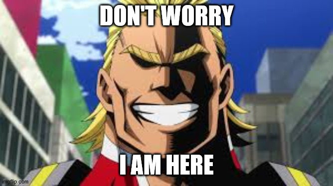 All might | DON'T WORRY I AM HERE | image tagged in all might | made w/ Imgflip meme maker